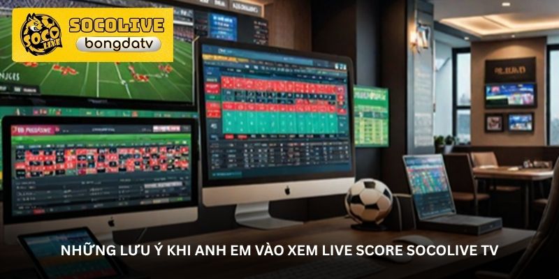 Những lưu ý khi anh em vào xem live score Socolive TV